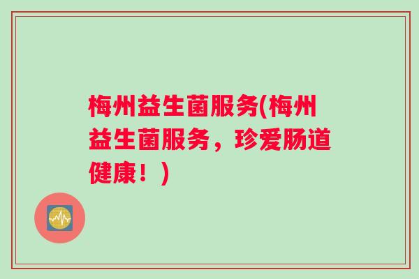梅州益生菌服务(梅州益生菌服务，珍爱肠道健康！)