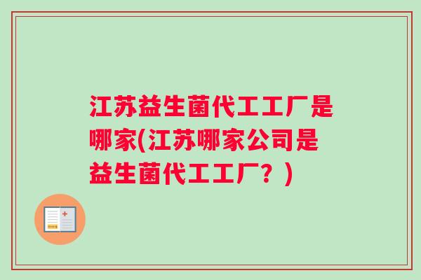 江苏益生菌代工工厂是哪家(江苏哪家公司是益生菌代工工厂？)