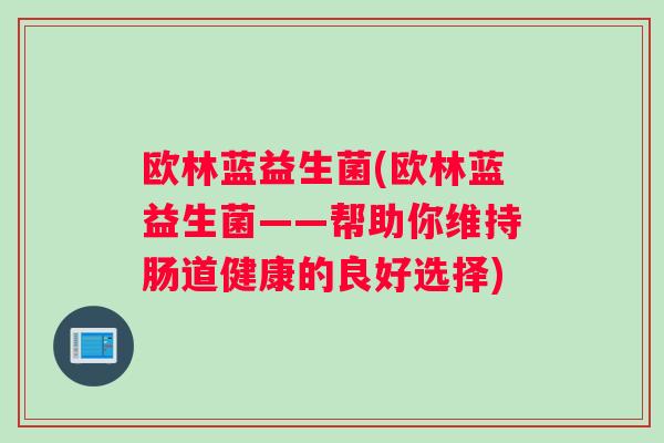 欧林蓝益生菌(欧林蓝益生菌——帮助你维持肠道健康的良好选择)