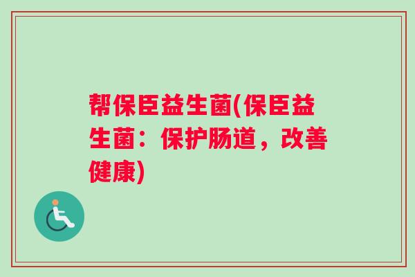帮保臣益生菌(保臣益生菌：保护肠道，改善健康)