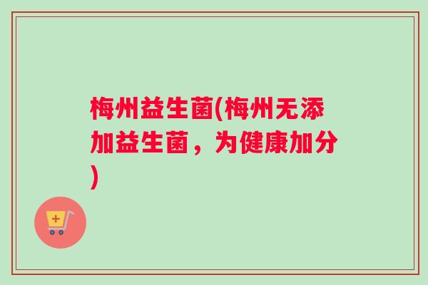 梅州益生菌(梅州无添加益生菌，为健康加分)