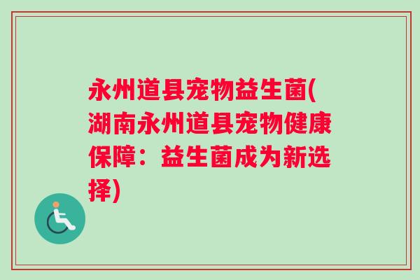 永州道县宠物益生菌(湖南永州道县宠物健康保障：益生菌成为新选择)