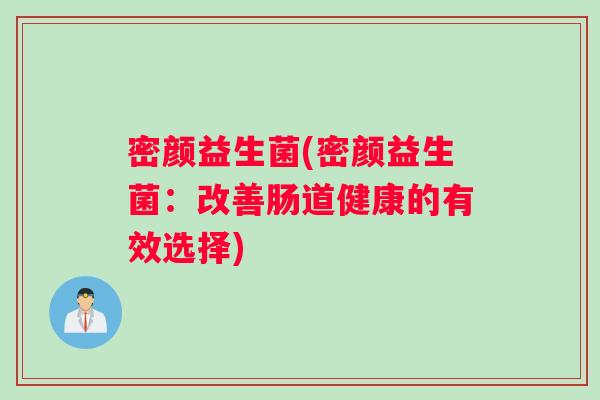 密颜益生菌(密颜益生菌：改善肠道健康的有效选择)