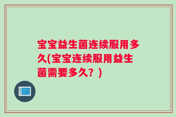 宝宝益生菌连续服用多久(宝宝连续服用益生菌需要多久？)