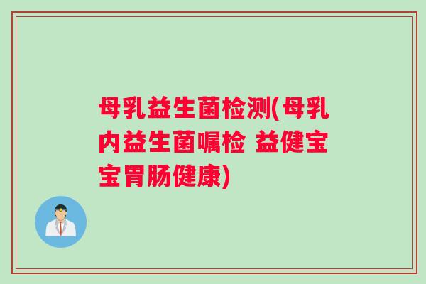 母乳益生菌检测(母乳内益生菌嘱检 益健宝宝胃肠健康)