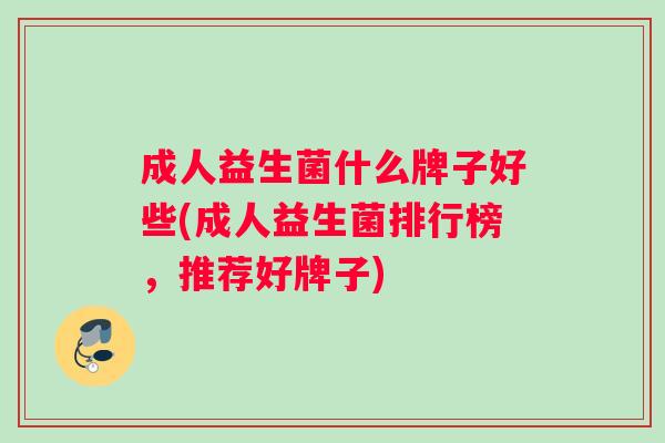 成人益生菌什么牌子好些(成人益生菌排行榜，推荐好牌子)
