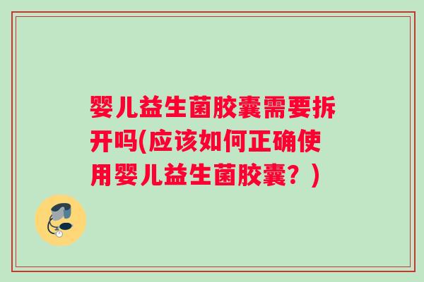 婴儿益生菌胶囊需要拆开吗(应该如何正确使用婴儿益生菌胶囊？)