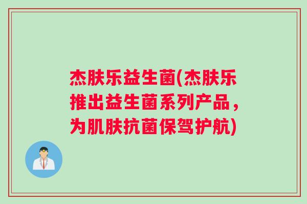 杰肤乐益生菌(杰肤乐推出益生菌系列产品，为肌肤抗菌保驾护航)