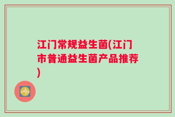 江门常规益生菌(江门市普通益生菌产品推荐)