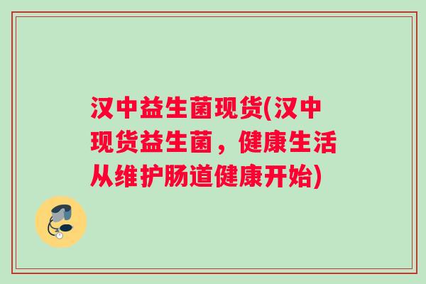 汉中益生菌现货(汉中现货益生菌，健康生活从维护肠道健康开始)