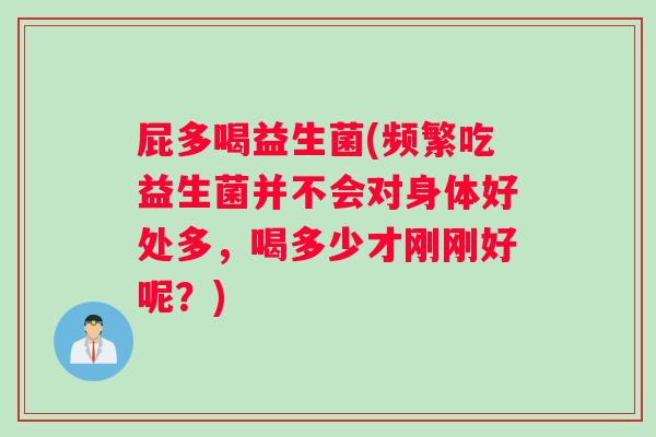 屁多喝益生菌(频繁吃益生菌并不会对身体好处多，喝多少才刚刚好呢？)