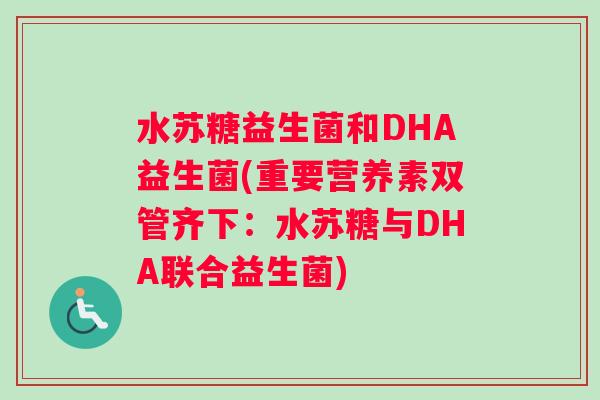 水苏糖益生菌和DHA益生菌(重要营养素双管齐下：水苏糖与DHA联合益生菌)