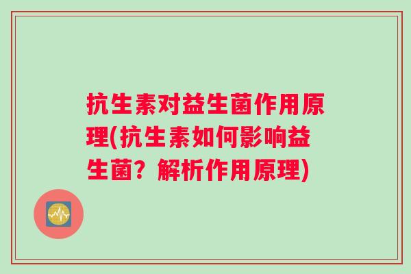 抗生素对益生菌作用原理(抗生素如何影响益生菌？解析作用原理)