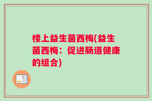 楼上益生菌西梅(益生菌西梅：促进肠道健康的组合)