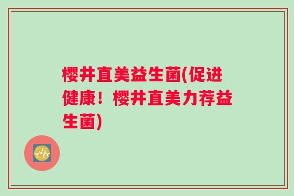 樱井直美益生菌(促进健康！樱井直美力荐益生菌)