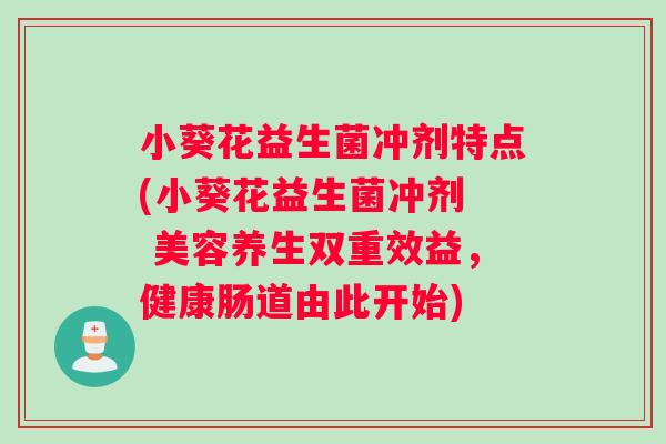小葵花益生菌冲剂特点(小葵花益生菌冲剂  美容养生双重效益，健康肠道由此开始)