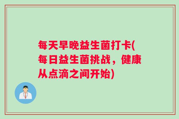 每天早晚益生菌打卡(每日益生菌挑战，健康从点滴之间开始)