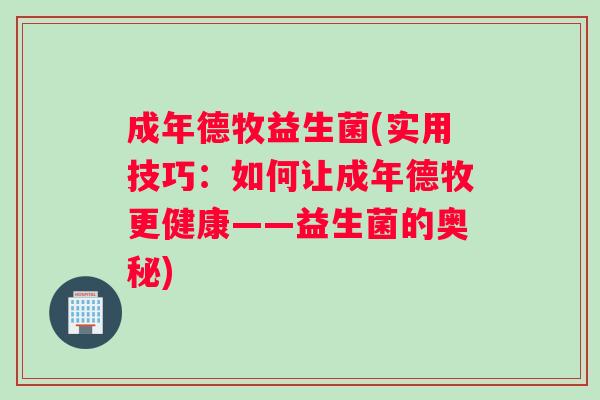 成年德牧益生菌(实用技巧：如何让成年德牧更健康——益生菌的奥秘)