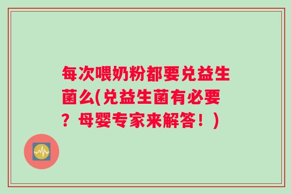 每次喂奶粉都要兑益生菌么(兑益生菌有必要？母婴专家来解答！)