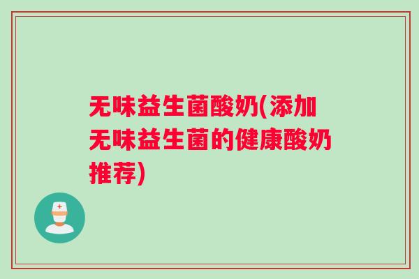 无味益生菌酸奶(添加无味益生菌的健康酸奶推荐)