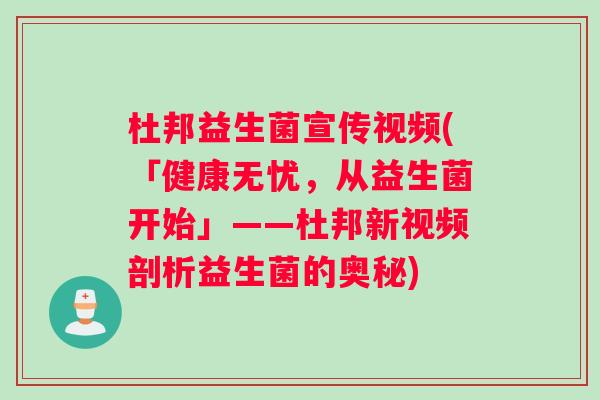 杜邦益生菌宣传视频(「健康无忧，从益生菌开始」——杜邦新视频剖析益生菌的奥秘)