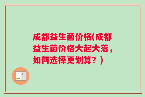 成都益生菌价格(成都益生菌价格大起大落，如何选择更划算？)