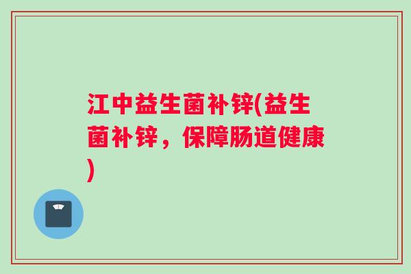 江中益生菌补锌(益生菌补锌，保障肠道健康)