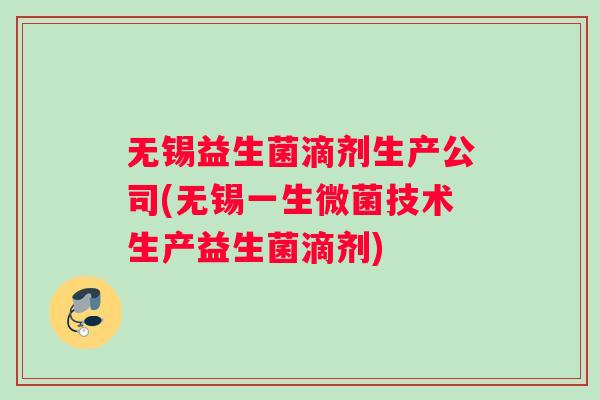 无锡益生菌滴剂生产公司(无锡一生微菌技术生产益生菌滴剂)