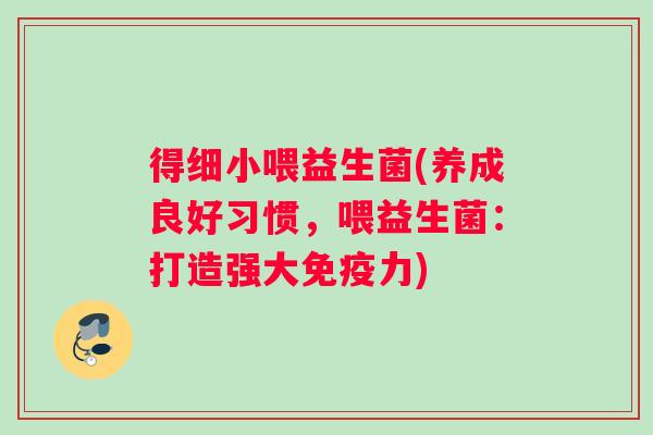 得细小喂益生菌(养成良好习惯，喂益生菌：打造强大免疫力)