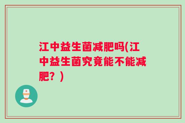 江中益生菌减肥吗(江中益生菌究竟能不能减肥？)