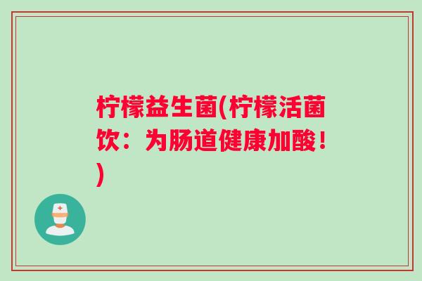 柠檬益生菌(柠檬活菌饮：为肠道健康加酸！)