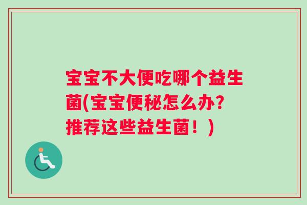 宝宝不大便吃哪个益生菌(宝宝便秘怎么办？推荐这些益生菌！)