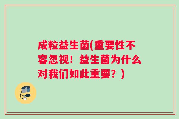 成粒益生菌(重要性不容忽视！益生菌为什么对我们如此重要？)