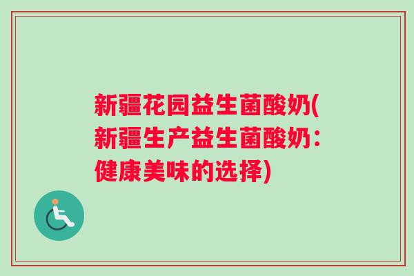 新疆花园益生菌酸奶(新疆生产益生菌酸奶：健康美味的选择)