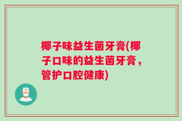 椰子味益生菌牙膏(椰子口味的益生菌牙膏，管护口腔健康)