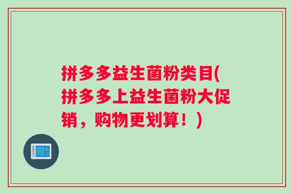 拼多多益生菌粉类目(拼多多上益生菌粉大促销，购物更划算！)
