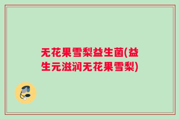 无花果雪梨益生菌(益生元滋润无花果雪梨)