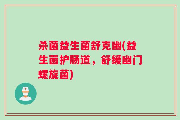 杀菌益生菌舒克幽(益生菌护肠道，舒缓幽门螺旋菌)