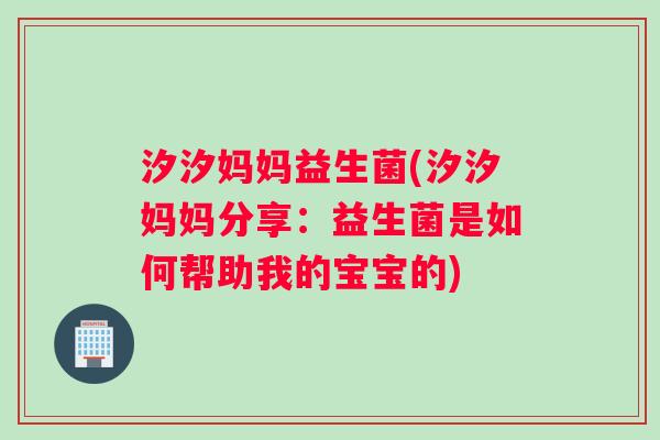 汐汐妈妈益生菌(汐汐妈妈分享：益生菌是如何帮助我的宝宝的)