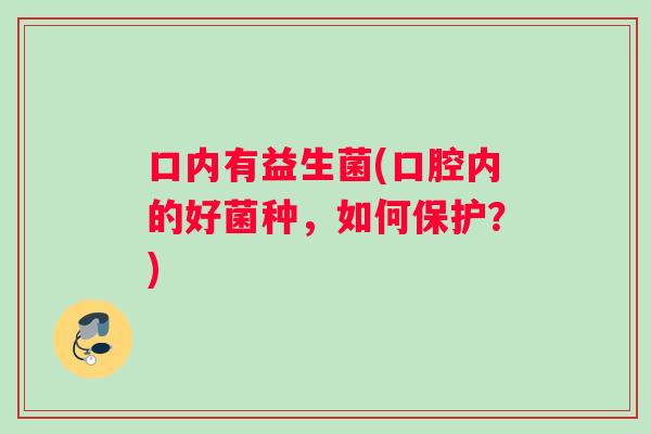 口内有益生菌(口腔内的好菌种，如何保护？)