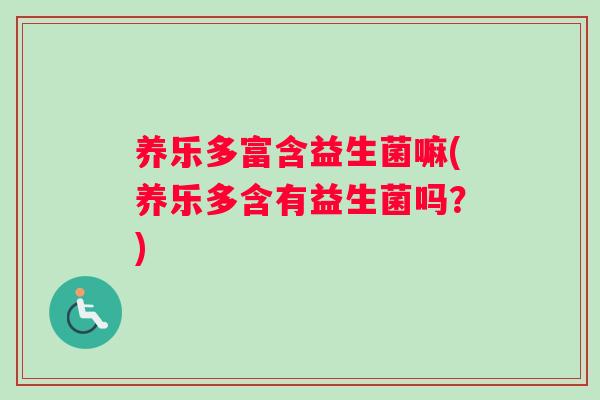 养乐多富含益生菌嘛(养乐多含有益生菌吗？)