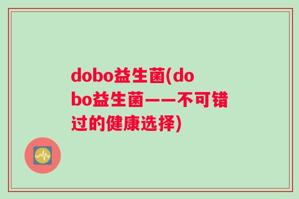 dobo益生菌(dobo益生菌——不可错过的健康选择)