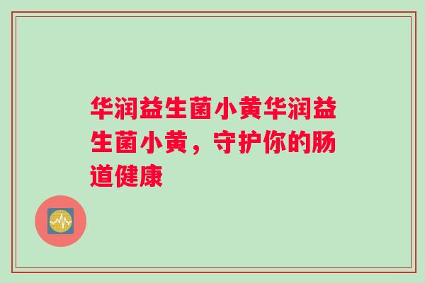 华润益生菌小黄华润益生菌小黄，守护你的肠道健康