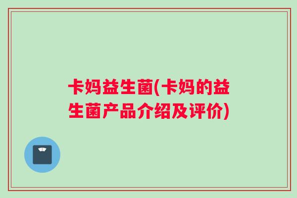 卡妈益生菌(卡妈的益生菌产品介绍及评价)