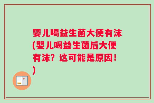 婴儿喝益生菌大便有沫(婴儿喝益生菌后大便有沫？这可能是原因！)