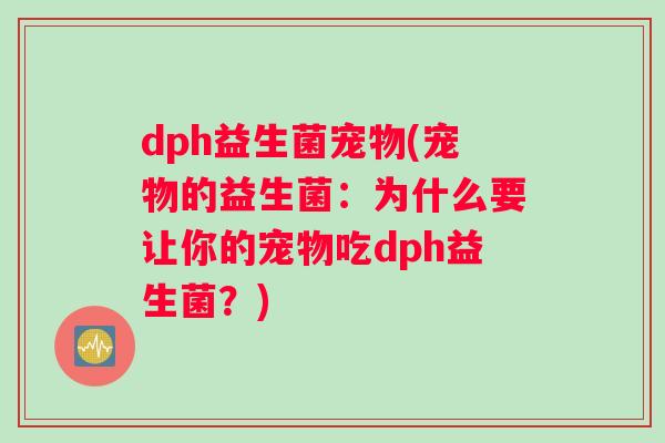 dph益生菌宠物(宠物的益生菌：为什么要让你的宠物吃dph益生菌？)