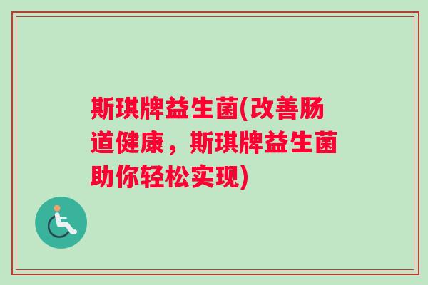 斯琪牌益生菌(改善肠道健康，斯琪牌益生菌助你轻松实现)