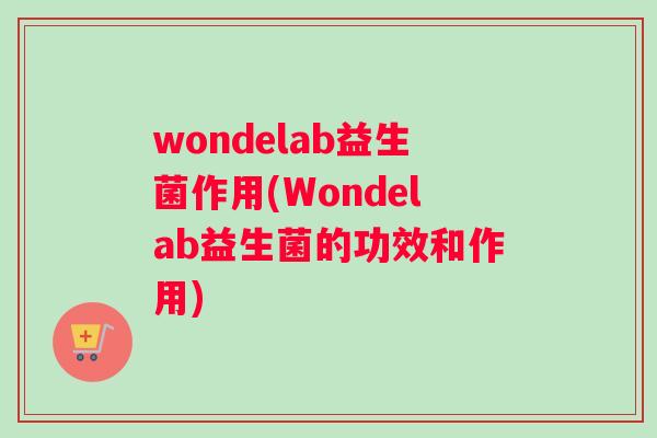 wondelab益生菌作用(Wondelab益生菌的功效和作用)