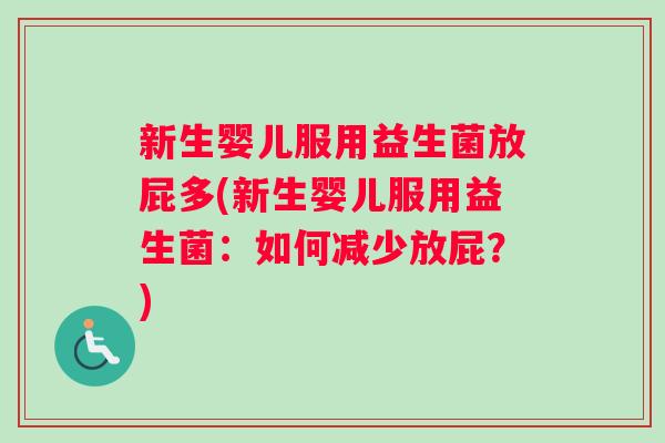 新生婴儿服用益生菌放屁多(新生婴儿服用益生菌：如何减少放屁？)
