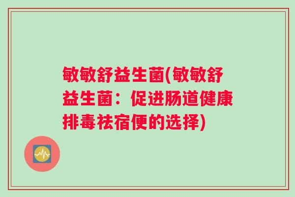 敏敏舒益生菌(敏敏舒益生菌：促进肠道健康排毒祛宿便的选择)